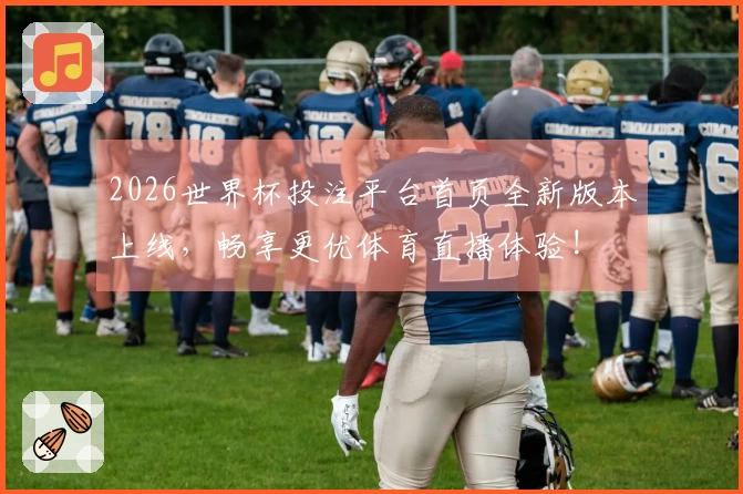 2026世界杯投注平台首页全新版本上线，畅享更优体育直播体验!