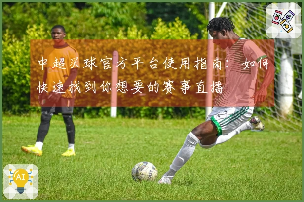 中超买球官方平台使用指南：如何快速找到你想要的赛事直播