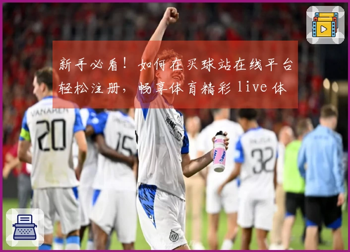 新手必看！如何在买球站在线平台轻松注册，畅享体育精彩 live 体验