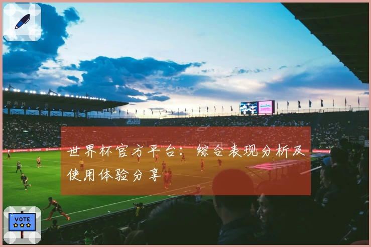 世界杯官方平台：综合表现分析及使用体验分享
