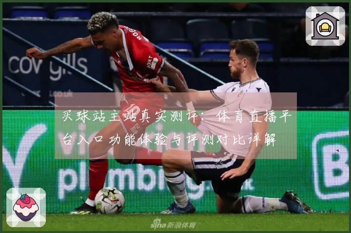 买球站主站真实测评：体育直播平台入口功能体验与评测对比详解
