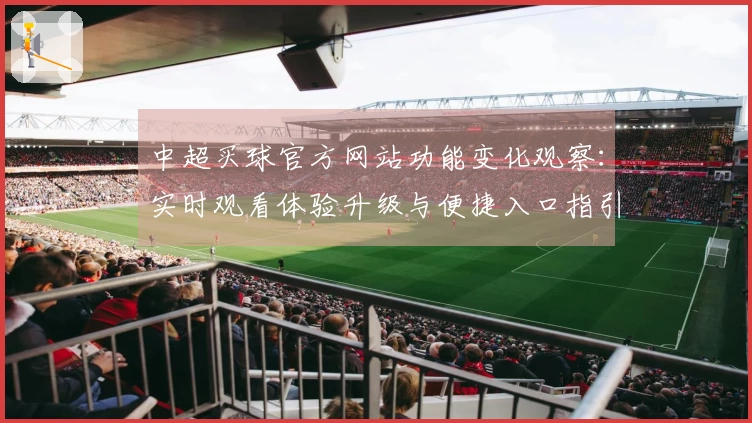 中超买球官方网站功能变化观察：实时观看体验升级与便捷入口指引