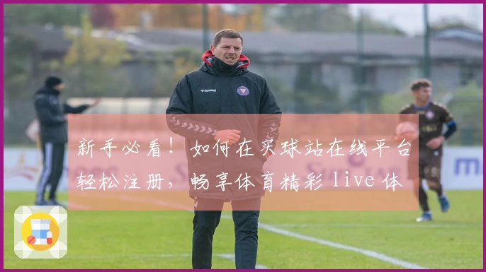 新手必看！如何在买球站在线平台轻松注册，畅享体育精彩 live 体验
