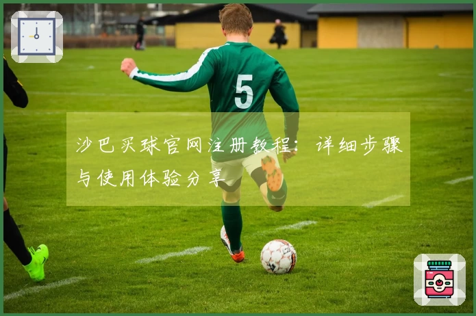 沙巴买球官网注册教程：详细步骤与使用体验分享